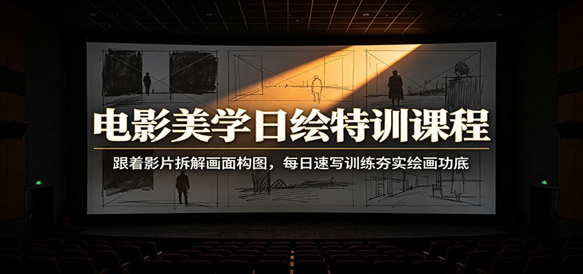 电影美学日绘特训课程：跟着影片拆解画面构图，每日速写训练夯实绘画功底-海之城短剧项目