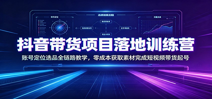 抖音带货项目落地训练营：账号定位选品全链路教学，零成本获取素材完成短视频带货起号-海之城短剧项目