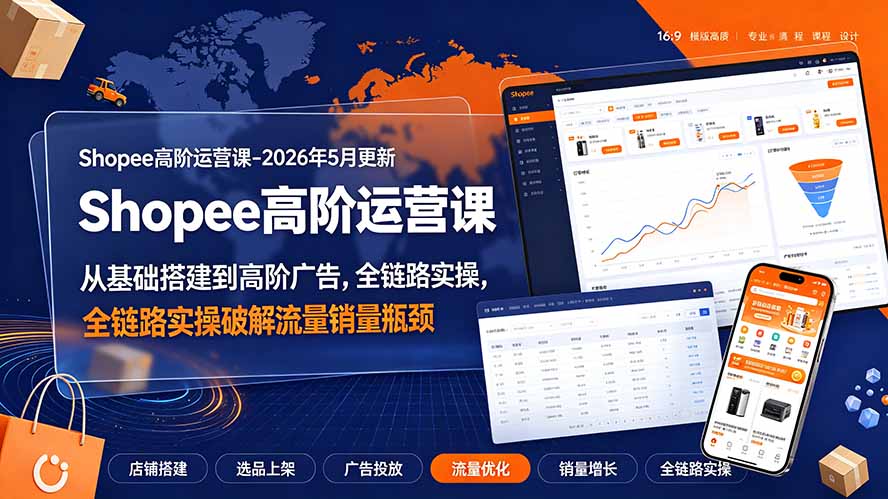 Shopee高阶运营课-2026年5月更新，从基础搭建到高阶广告，全链路实操破解流量销量瓶颈-海之城短剧项目