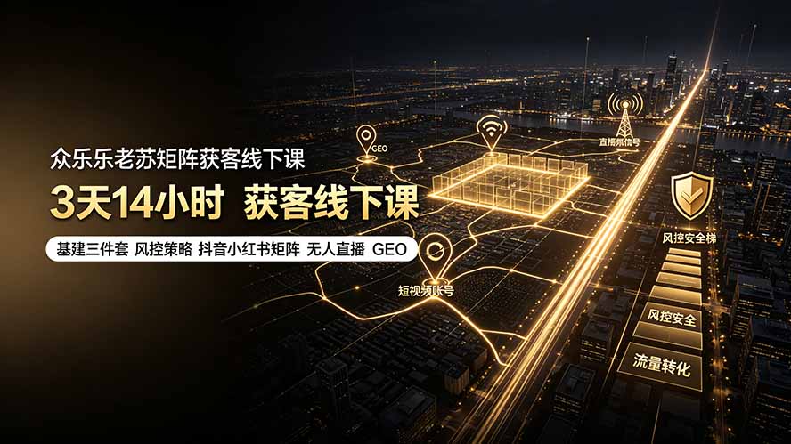 众乐乐老苏矩阵获客线下课：3天14小时×基建三件套×风控策略×抖音小红书矩阵×无人直播×GEO-海之城短剧项目