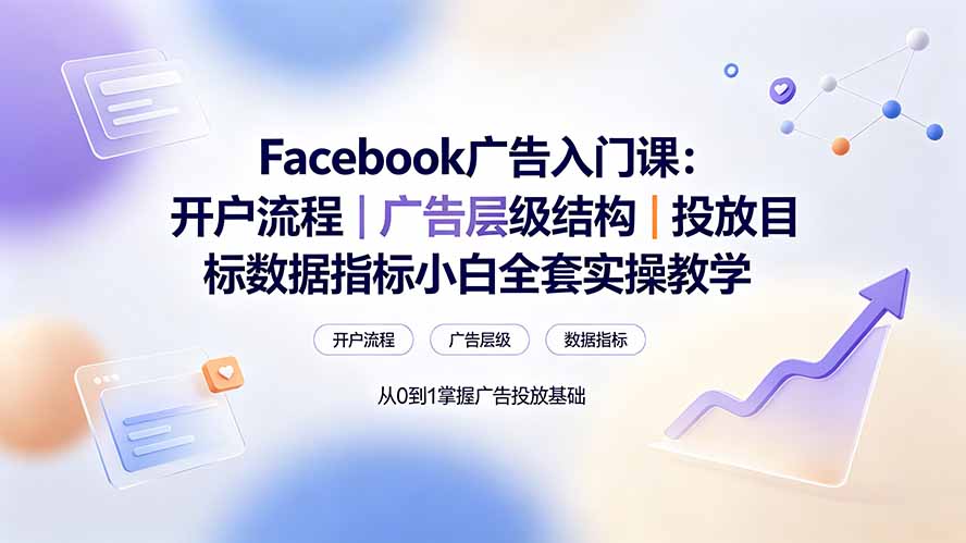 Facebook广告入门课：开户流程｜广告层级结构｜投放目标数据指标小白全套实操教学-海之城短剧项目