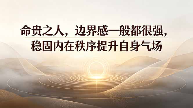 付费文章：命贵之人，边界感一般都很强，稳固内在秩序提升自身气场-海之城短剧项目