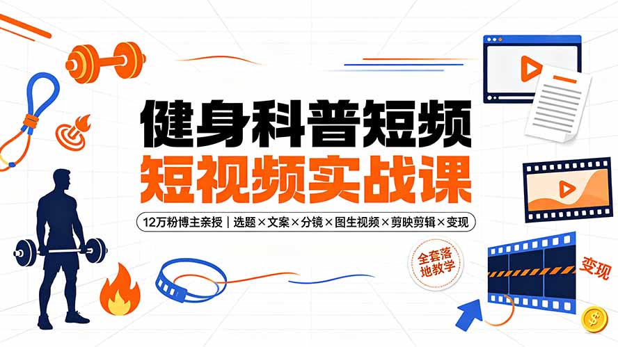 健身科普短视频实战课-12万粉博主亲授｜选题×文案×分镜×图生视频×剪映剪辑×变现，全套落地教学-海之城短剧项目