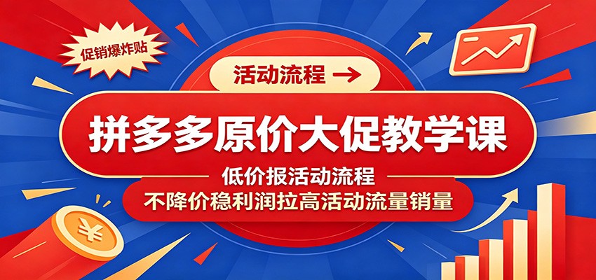 拼多多原价大促教学课：低价报活动流程，不降价稳利润拉高活动流量销量-海之城短剧项目