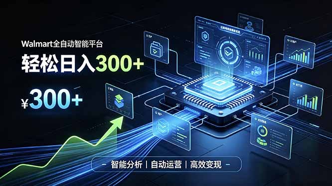 Walmart全自动智能平台，轻松日入300+一站式跨境智能运营工具。无需复杂实操-海之城短剧项目