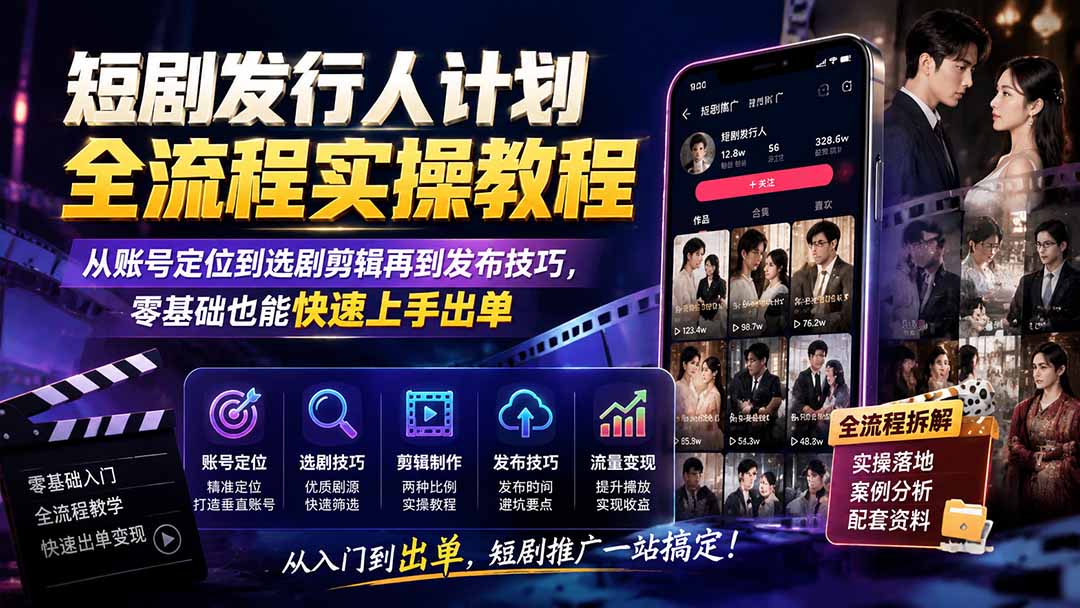 短剧发行人计划全流程实操教程；从账号定位到选剧剪辑再到发布技巧，零基础也能快速上手出单-海之城短剧项目