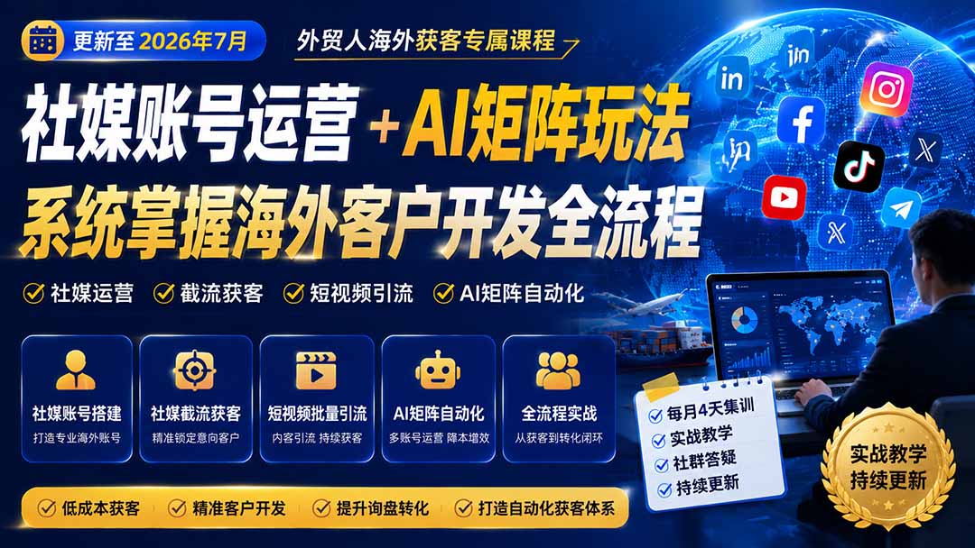 外贸人海外获客专属课程-更新7月，讲解社媒账号运营AI矩阵玩法，，系统掌握海外客户开发全流程实战方法-海之城短剧项目