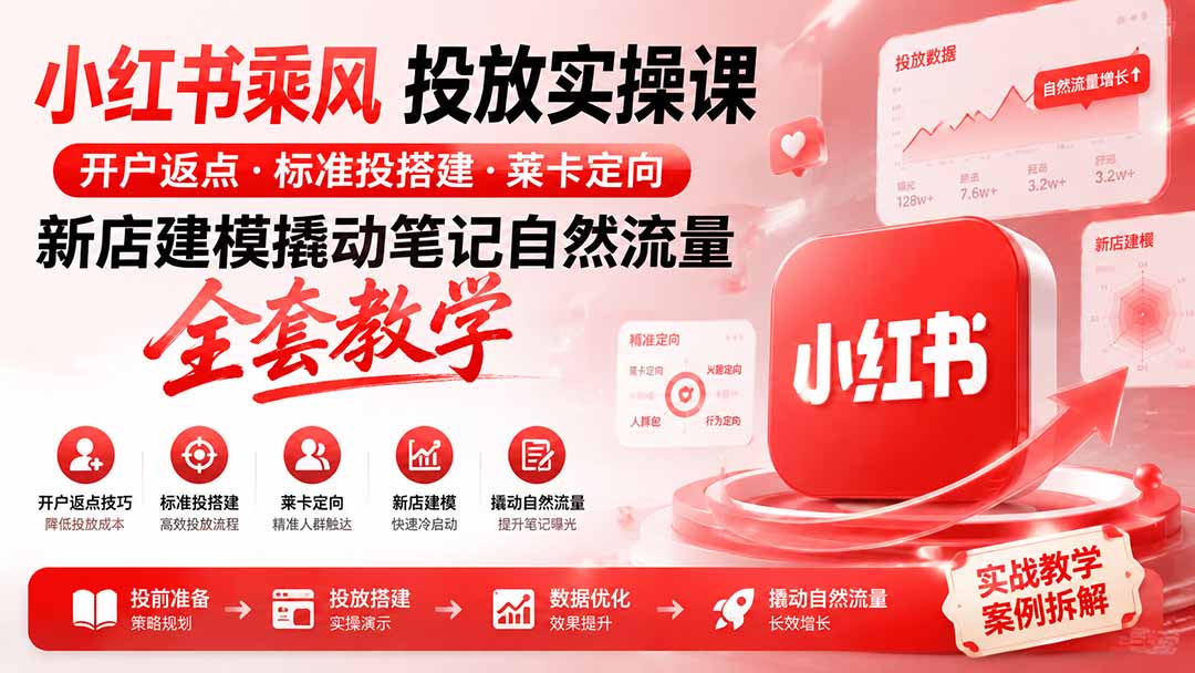 小红书乘风投放-100分钟实操课｜开户返点·标准投搭建·莱卡定向，新店建模撬动笔记自然流量全套教学-海之城短剧项目