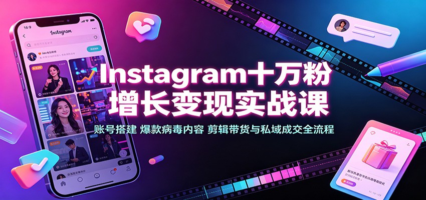 Instagram十万粉增长变现实战课：账号搭建、爆款病毒内容、剪辑带货与私域成交全流程-海之城短剧项目