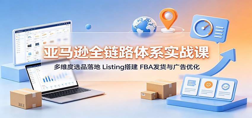 亚马逊全链路体系实战课：多维度选品落地，Listing搭建，FBA发货与广告优化-海之城短剧项目