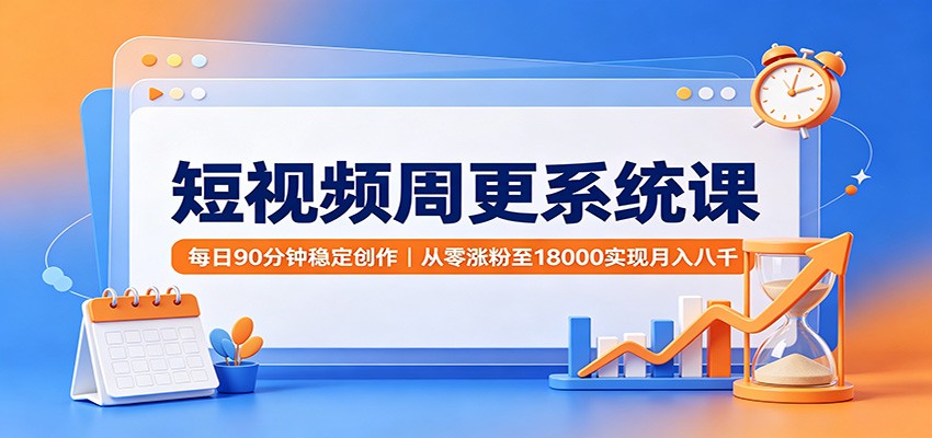 短视频周更系统课：每日90分钟稳定创作，从零涨粉至18000实现月入八千-海之城短剧项目