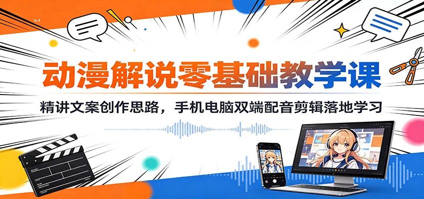 动漫解说零基础教学课：精讲文案创作思路，手机电脑双端配音剪辑落地学习-海之城短剧项目