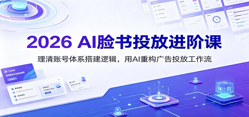 2026 AI脸书投放进阶课：理清账号体系搭建逻辑，用AI重构广告投放工作流-海之城短剧项目
