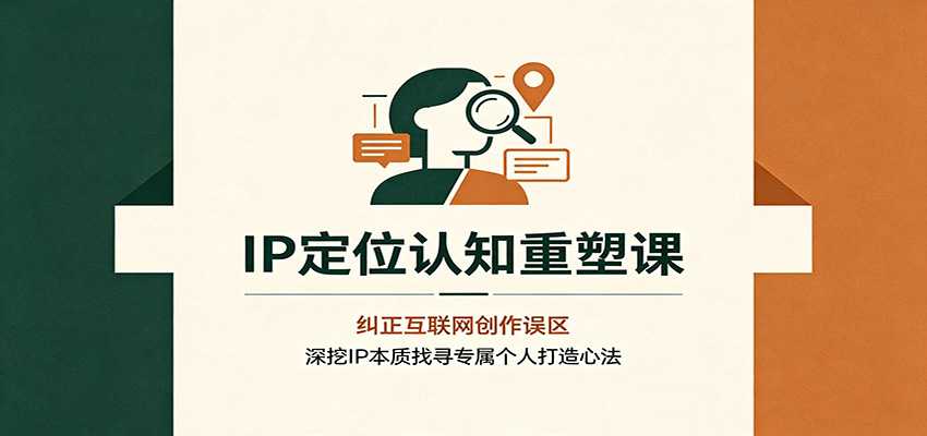 IP定位认知重塑课：纠正互联网创作误区，深挖IP本质找寻专属个人打造心法-海之城短剧项目