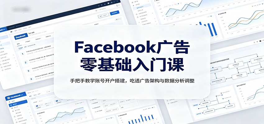 Facebook广告零基础入门课：手把手教学账号开户搭建，吃透广告架构与数据分析调整-海之城短剧项目