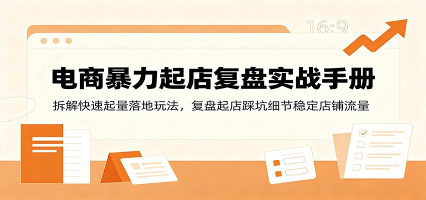 电商暴力起店复盘实战手册：拆解快速起量落地玩法，复盘起店踩坑细节稳定店铺流量-海之城短剧项目