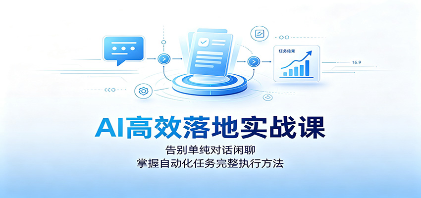 AI高效落地实战课：告别单纯对话闲聊，掌握自动化任务完整执行方法-海之城短剧项目