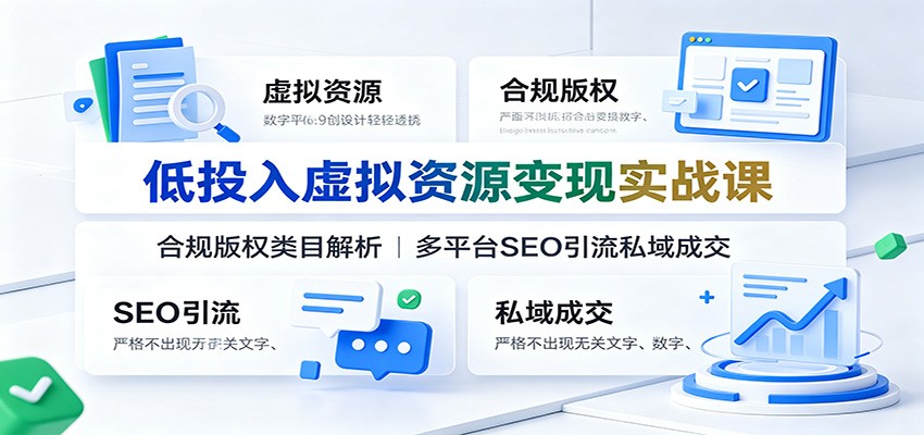 低投入虚拟资源变现实战课：合规版权类目解析，多平台SEO引流私域成交-海之城短剧项目