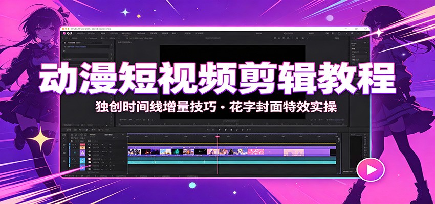 动漫短视频剪辑教程：独创时间线增量技巧，花字封面特效实操 - 福缘网