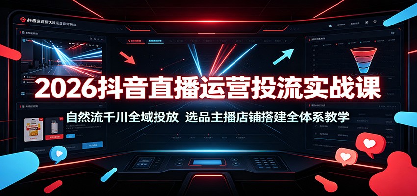 2026抖音直播运营投流实战课：自然流千川全域投放，选品主播店铺搭建全体系教学-海之城短剧项目