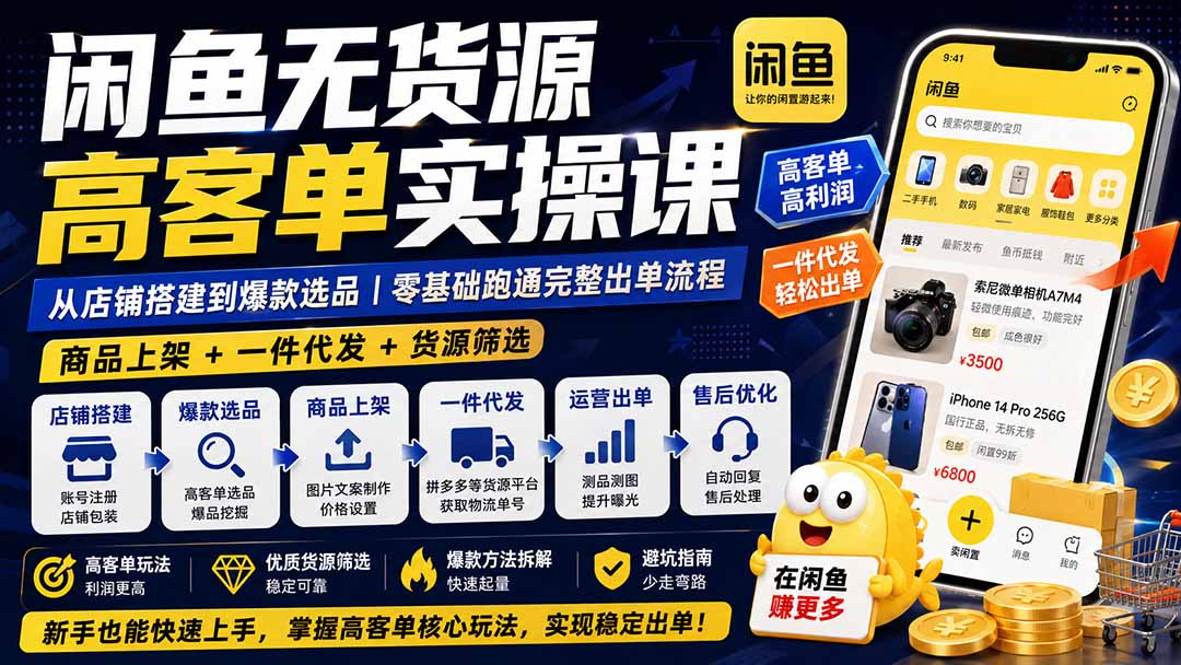 闲鱼无货源高客单实操课：从店铺搭建到爆款选品｜商品上架+一件代发+货源筛选，零基础跑通完整出单流程-海之城短剧项目
