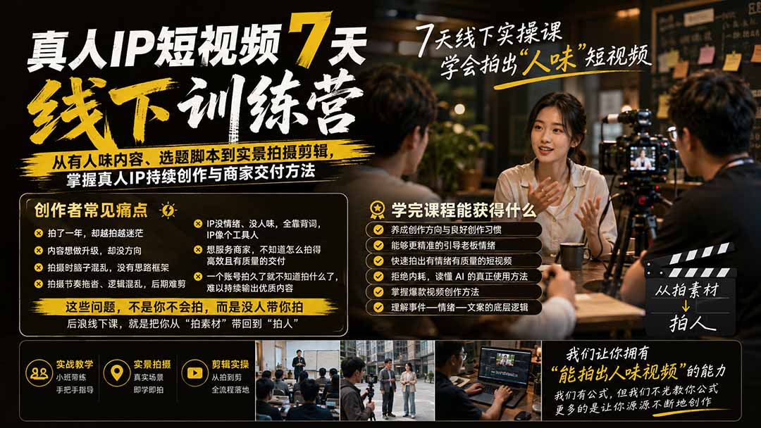 真人IP短视频7天训练营：从有人味内容、选题脚本到实景拍摄剪辑，掌握真人IP持续创作与商家交付方法-海之城短剧项目