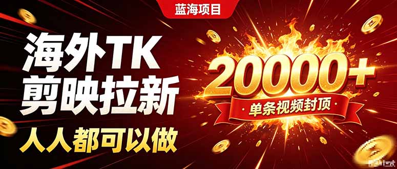 海外TK拉新新玩法，剪映就能做，不用经验不用粉丝，单条视频收益上限20000+-海之城短剧项目