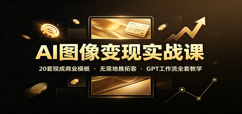 AI图像变现实战课：20套现成商业模板，无需地推拓客，GPT工作流全套教学-海之城短剧项目