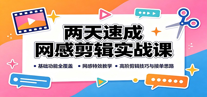 两天速成网感剪辑实战课：基础功能全覆盖，网感特效教学，高阶剪辑技巧与接单思路-海之城短剧项目