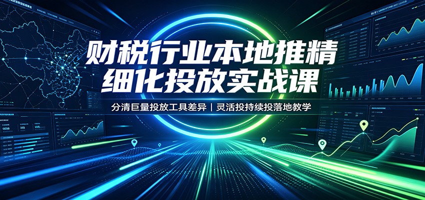 财税行业本地推精细化投放实战课：分清巨量投放工具差异，灵活投持续投落地教学-海之城短剧项目