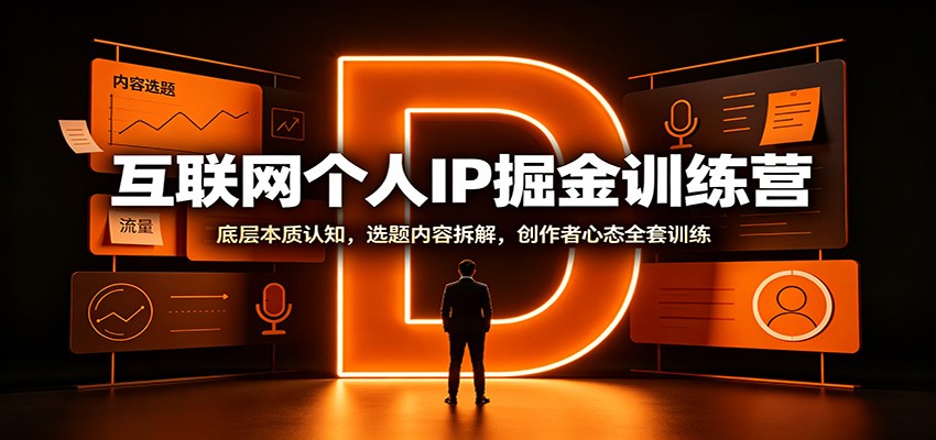 互联网个人IP掘金训练营：底层本质认知，选题内容拆解，创作者心态全套训练-海之城短剧项目