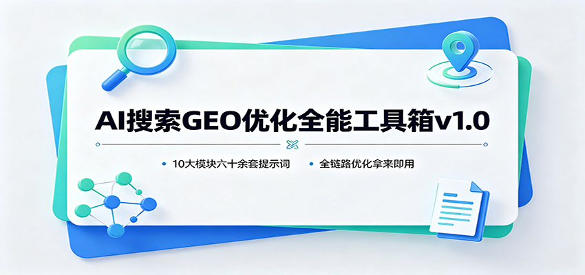 AI搜索GEO优化全能工具箱v1.0：10大模块六十余套提示词，全链路优化拿来即用-海之城短剧项目