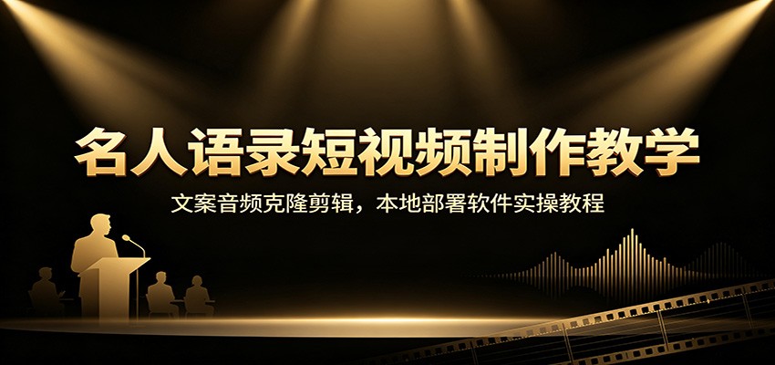 名人语录短视频制作教学：文案音频克隆剪辑，本地部署软件实操教程-海之城短剧项目