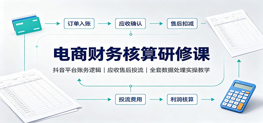 电商财务核算研修课：抖音平台账务逻辑，应收售后投流，全套数据处理实操教学-海之城短剧项目
