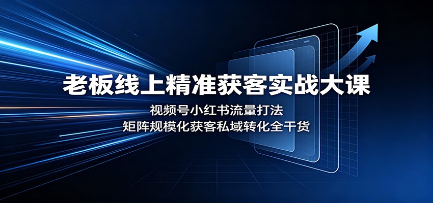老板线上精准获客实战大课：视频号小红书流量打法，矩阵规模化获客私域转化全干货 - 福缘网
