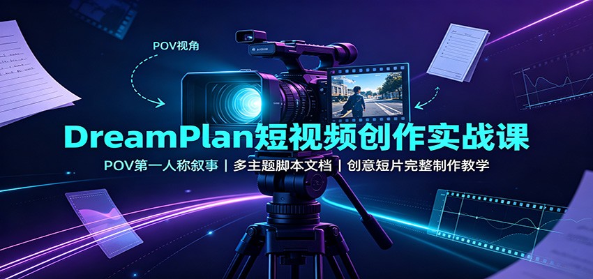 DreamPlan短视频创作实战课：POV第一人称叙事，多主题脚本文档，创意短片完整制作教学-海之城短剧项目