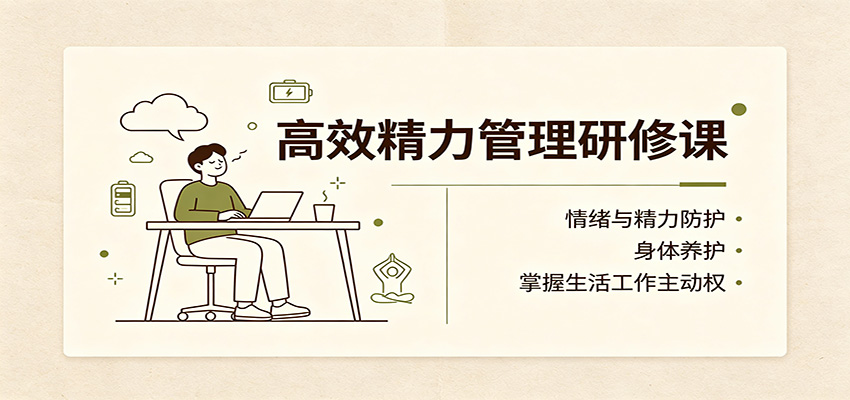 高效精力管理研修课：情绪与精力防护，身体养护，掌握生活工作主动权-海之城短剧项目