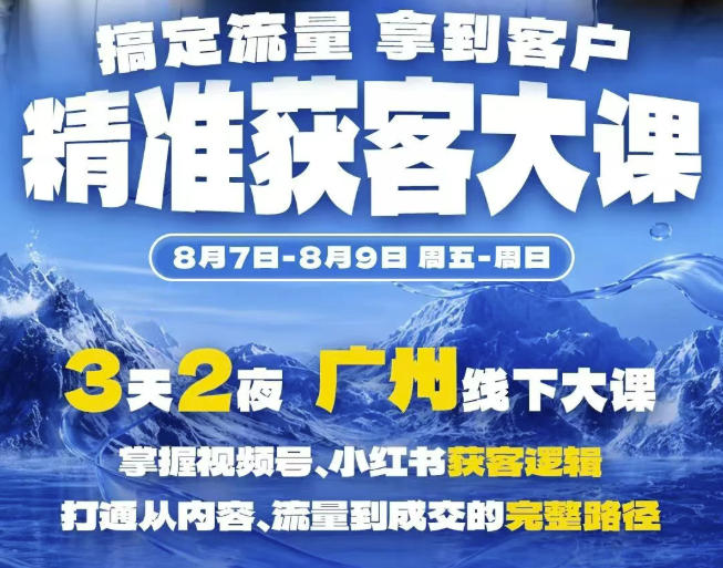 精准获客实战大课，掌握视频号、小红书获客逻辑，打通从内容、流量到成交的完整路径(广州站8.7-9)-海之城短剧项目