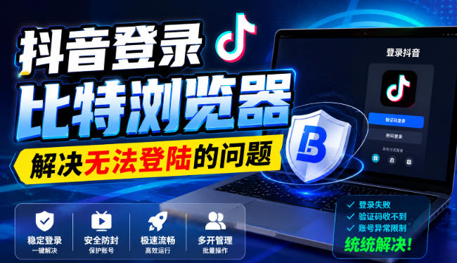 抖音登录比特浏览器，解决无法登陆的问题-海之城短剧项目