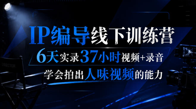 后浪·IP编导线下训练营，6天实录37小时视频+录音，学会拍出人味视频的能力-海之城短剧项目