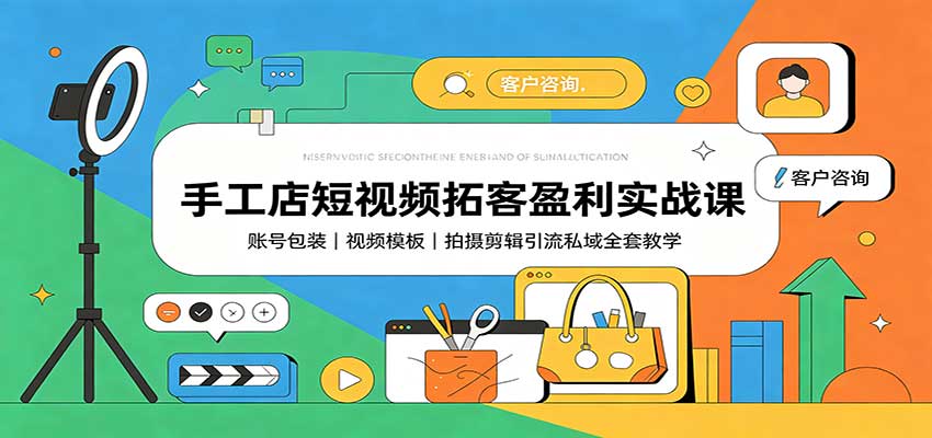手工店短视频拓客盈利实战课：账号包装，视频模板，拍摄剪辑引流私域全套教学-海之城短剧项目