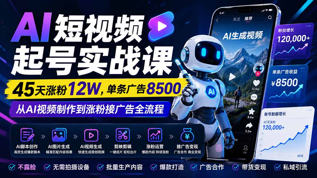 AI短视频起号实战课：45天涨粉12W，单条广告8500，从AI视频制作到涨粉接广告全流程-海之城短剧项目