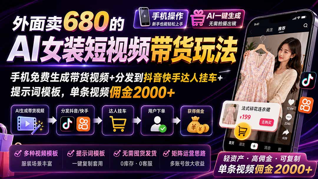 外面卖680 AI女装短视频带货玩法：手机免费生成带货视频+分发到抖音快手达人挂车+提示词模板，单条视频佣金2000+完结-海之城短剧项目