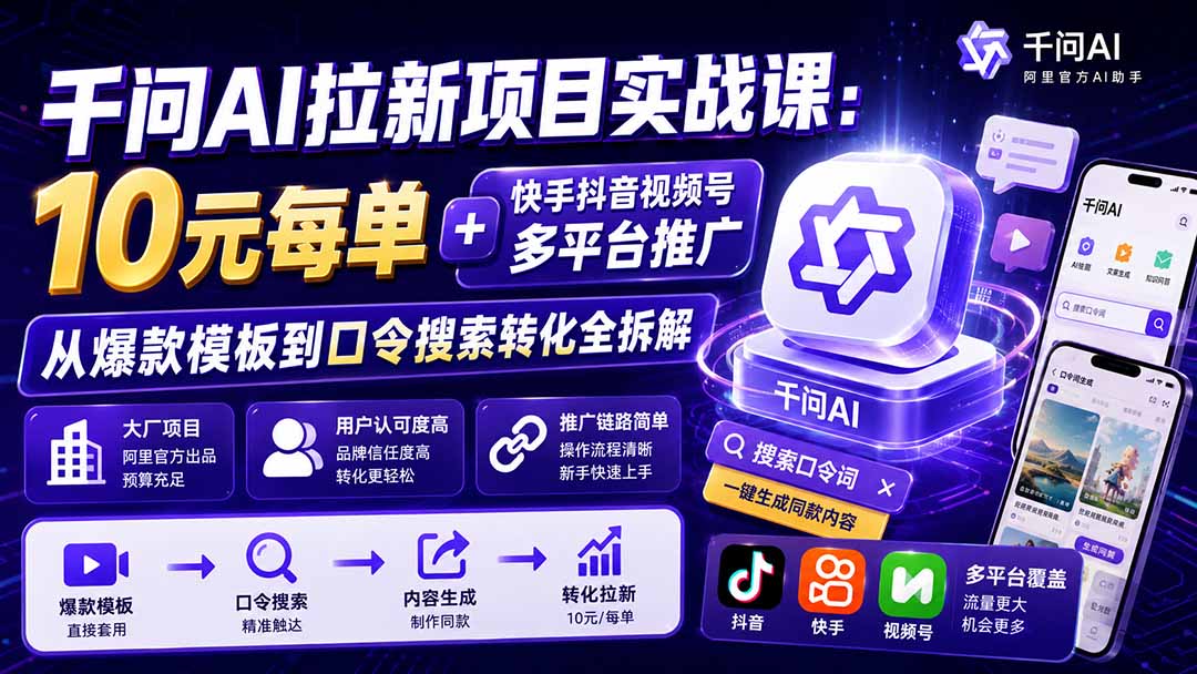 千问AI拉新项目实战课-更新0827：10元每单+快手抖音视频号多平台推广，从爆款模板到口令搜索转化全拆解-海之城短剧项目