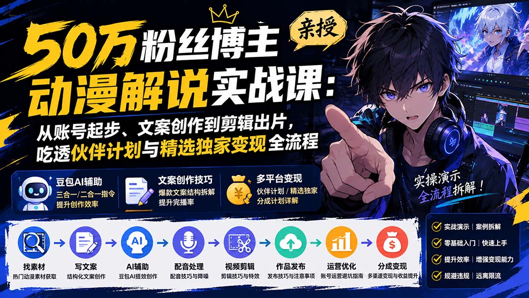 50万粉丝博主亲授动漫解说实战课：从账号起步、文案创作到剪辑出片，吃透伙伴计划与精选独家变现全流程-海之城短剧项目