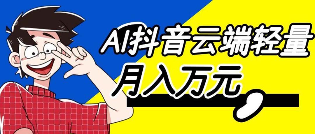 利用AI实现抖音云端轻量，月入万元，任何人都可以做！-海之城短剧项目