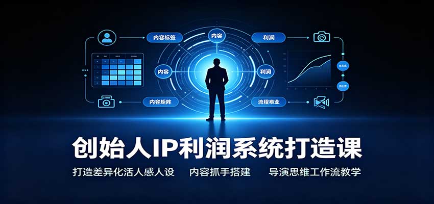 创始人IP利润系统打造课：打造差异化活人感人设，内容抓手搭建，导演思维工作流教学 - 福缘网