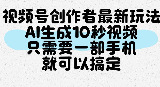 视频号创作者最新玩法，AI一键生成10秒视频，只需要一部手机就可以搞定 - 冒泡网