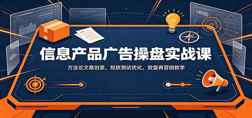 信息产品广告操盘实战课：方法论文案创意，投放测试优化，放量再营销教学-海之城短剧项目