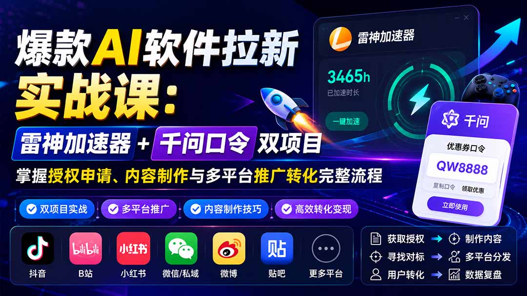 爆款AI软件拉新实战课：雷神加速器+千问口令双项目，掌握授权申请、内容制作与多平台推广转化完整流程-海之城短剧项目